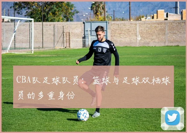 CBA队足球队员：篮球与足球双栖球员的多重身份