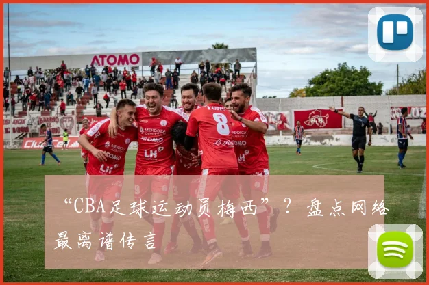 “CBA足球运动员梅西”？盘点网络最离谱传言